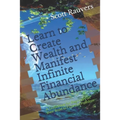 Learn to Create Wealth and Manifest Infinite Financial Abundance: A Guidebook for Beginners on their Road to Financial Freedom