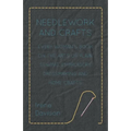 Needlework and Crafts - Every Woman's Book on the Arts of Plain Sewing, Embroidery, Dressmaking and Home Crafts