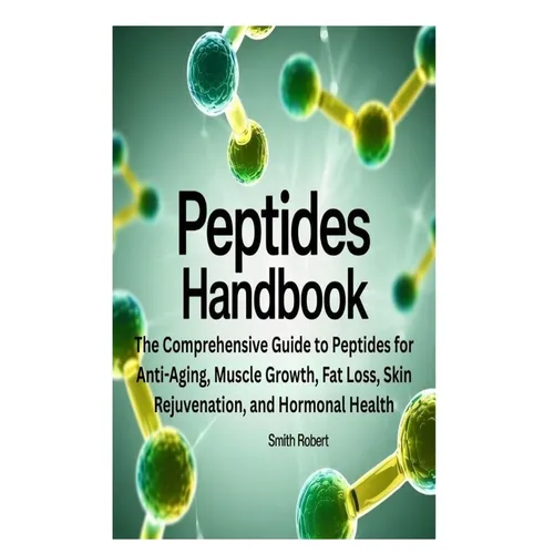 Peptides Handbook: The Comprehensive Guide to Peptides for Anti-Aging, Muscle Growth, Fat Loss, Skin Rejuvenation, and Hormonal Health