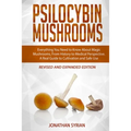 Psilocybin Mushrooms: Everything You Need to Know About Magic Mushrooms, From History to Medical Perspective. A Real Guide to Cultivation an