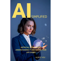 AI Simplified: Artificial Intelligence - Understanding It and Making Your Life Easier