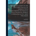 Practical Guide of the City and Valley of Mexico. With Excursions to Toluca, Tula, Pachuca, Puebla, Cuernavaca, etc., and two Maps