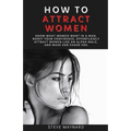 How to Attract Women: Know What Women Want in A Man, Boost Your Confidence, Effortlessly Attract Women Like an Alpha Male, And Make Her Chase You