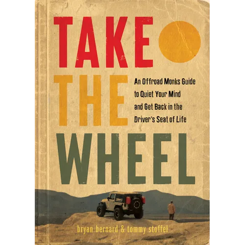 Take the Wheel: An Offroad Monks Guide to Quiet Your Mind and Get Back in the Driver's Seat of Life