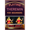 Playing Theremin for Beginners: Complete Procedural Melody Guide To Understand, Learn And Master How To Play Theremin Like A Pro Even With No Former E