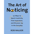 The Art of Noticing: 131 Ways to Spark Creativity, Find Inspiration, and Discover Joy in the Everyday