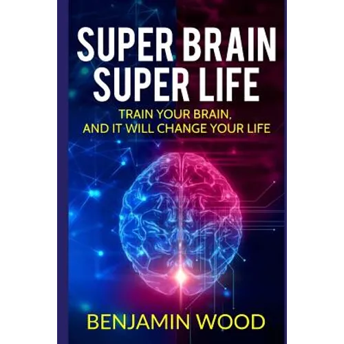 Super Brain. Super Life. Train your Brain, and it will Change Your Life: Simple and Productive Exercises for the Brain and Memory