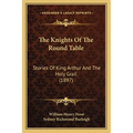 The Knights Of The Round Table: Stories Of King Arthur And The Holy Grail (1897)