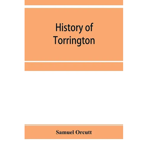 History of Torrington, Connecticut, from its first settlement in 1737, with biographies and genealogies