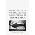 Speaking East: The Strange and Enchanted Life of Isidore Isou