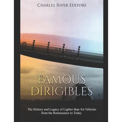 Famous Dirigibles: The History and Legacy of Lighter than Air Vehicles from the Renaissance to Today