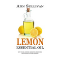 Lemon Essential Oil: Benefits, Properties, Applications, Studies & Recipes