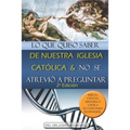 Lo que quiso saber de nuestra Iglesia Católica y no se atrevió a preguntar: Biblia, ciencia, historia y lógica se unen para responder