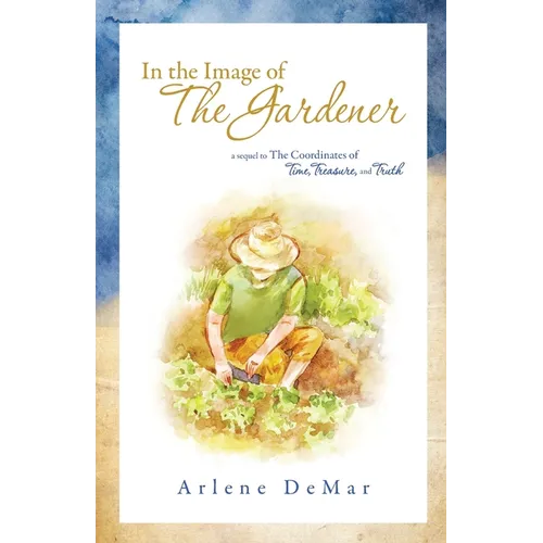 In the Image of the Gardener: A Sequel to the Coordinates of Time, Treasure, and Truth