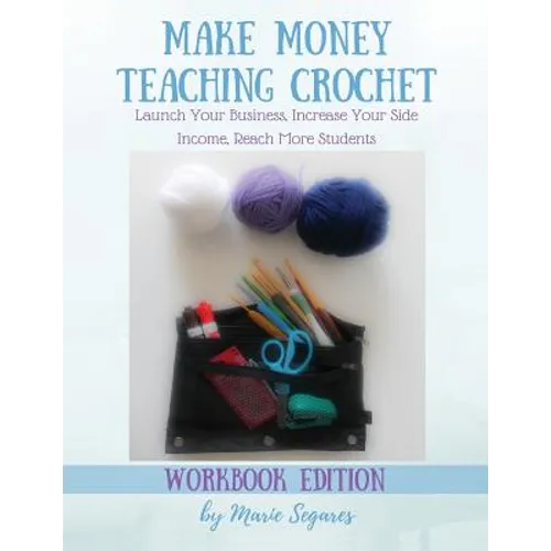 Make Money Teaching Crochet: Launch Your Business, Increase Your Side Income, Reach More Students (Workbook Edition)