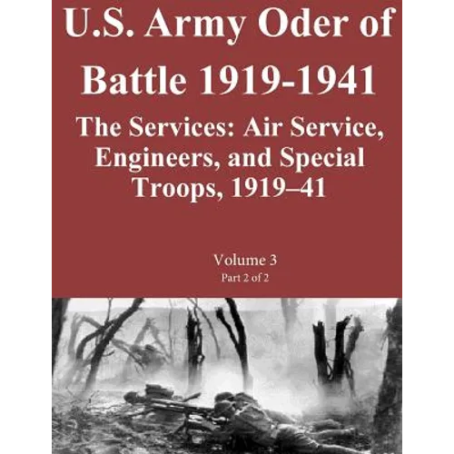 US Army Order of Battle 1919-1941: The Services: Air Service, Engineers, and Special Troops, 1919?41: Volume 3 Part 2 of 2