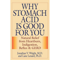 Why Stomach Acid Is Good for You: Natural Relief from Heartburn, Indigestion, Reflux and GERD