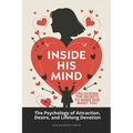 Inside His Mind: Unlocking the Secrets to Make Him Want You: The Psychology of Attraction, Desire, and Lifelong Devotion