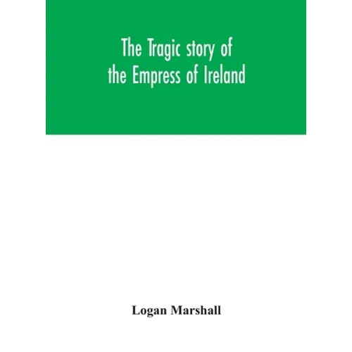 The Tragic Story Of The Empress Of Ireland; An Authentic Account Of The Most Horrible Disaster In Canadian History, Constructed From The Real Facts Ob