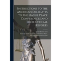 Instructions to the American Delegates to the Hague Peace Conferences and Their Official Reports [microform]