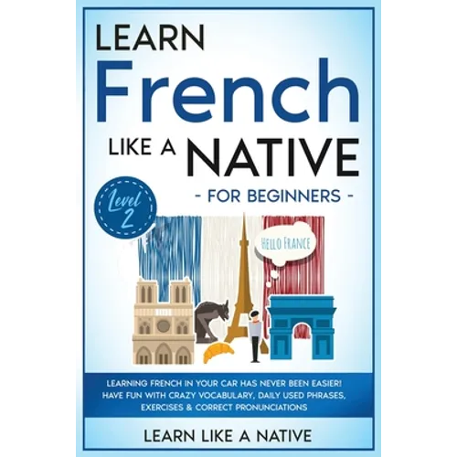 Learn French Like a Native for Beginners - Level 2: Learning French in Your Car Has Never Been Easier! Have Fun with Crazy Vocabulary, Daily Used Phra