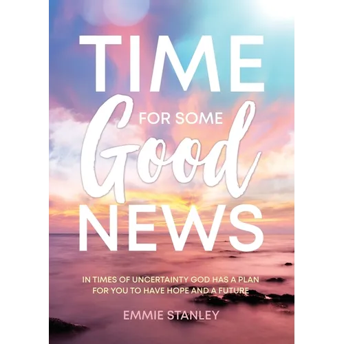 Time for Some Good News: In Times of Uncertainty God Has a Plan for You to Have Hope and a Future