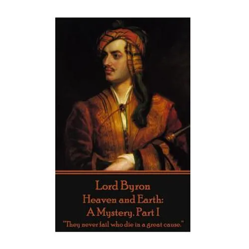 Lord Byron - Heaven and Earth: A Mystery. Part I: "They never fail who die in a great cause."
