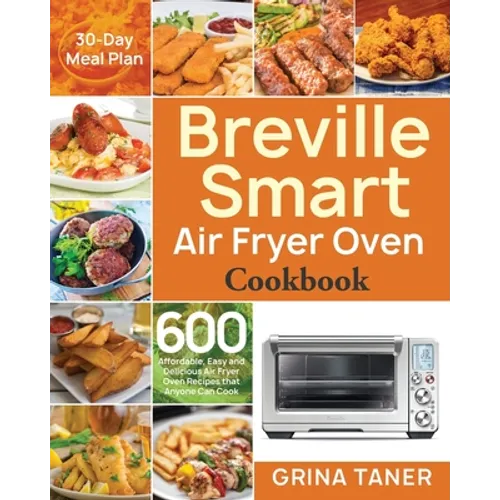 Breville Smart Air Fryer Oven Cookbook: 600 Affordable, Easy and Delicious Air Fryer Oven Recipes that Anyone Can Cook (30-Day Meal Plan)