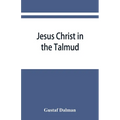 Jesus Christ in the Talmud, Midrash, Zohar, and the liturgy of the synagogue