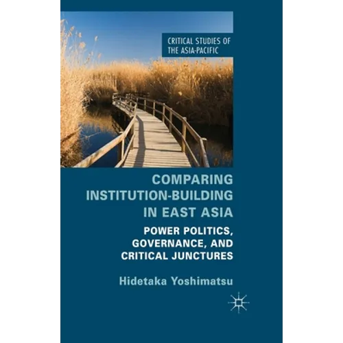 Comparing Institution-Building in East Asia: Power Politics, Governance, and Critical Junctures