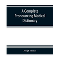 A complete pronouncing medical dictionary: embracing the terminology of medicine and the kindred sciences, with their signification, etymology, and pr