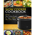 Slow Cooker Cookbook: Delicious Slow Cooking Recipes for Super Healthy Slow Cooker Meals