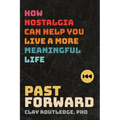 Past Forward: How Nostalgia Can Help You Live a More Meaningful Life