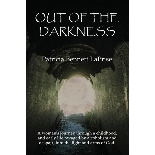 Out of the Darkness: A woman's journey through a childhood and early life ravaged by alcoholism and despair, into the light and arms of God