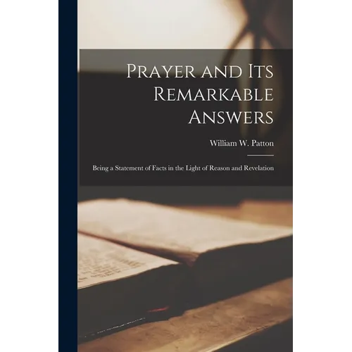 Prayer and Its Remarkable Answers [microform]: Being a Statement of Facts in the Light of Reason and Revelation