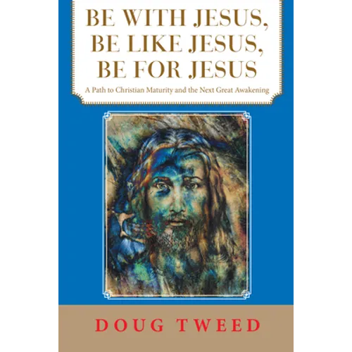 Be with Jesus, Be Like Jesus, Be for Jesus: A Path to Christian Maturity and the Next Great Awakening