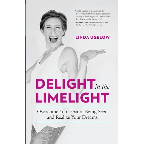 Delight In The Limelight: Overcome Your Fear of Being Seen and Realize Your Dreams