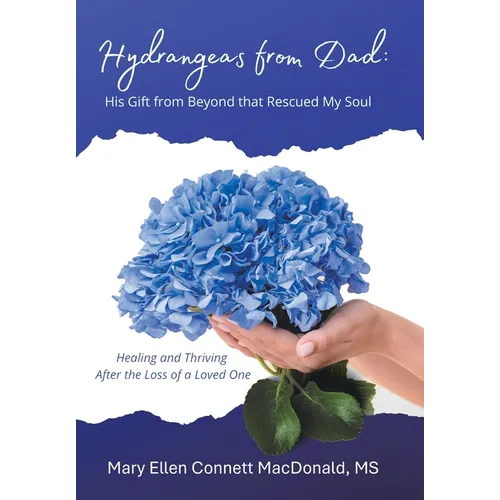 Hydrangeas from Dad: His Gift from Beyond that Rescued My Soul: Healing and Thriving After the Loss of a Loved One