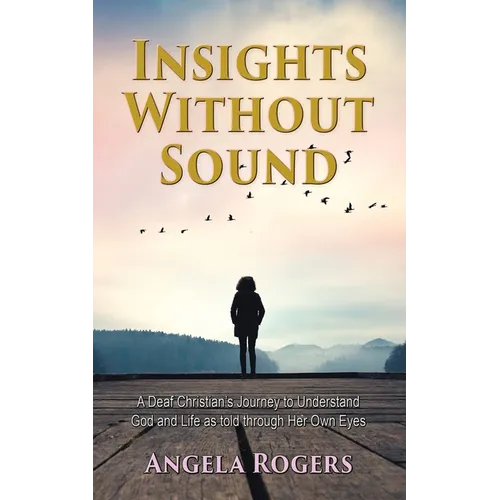 Insights Without Sound: A deaf Christian's journey to understand God and life as told through her own eyes