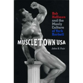 Muscletown USA: Bob Hoffman and the Manly Culture of York Barbell