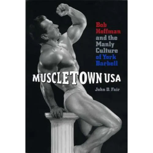 Muscletown USA: Bob Hoffman and the Manly Culture of York Barbell