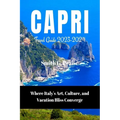 Capri Travel Guide 2023-2024: Where Italy's Art, Culture, and Vacation Bliss Converge