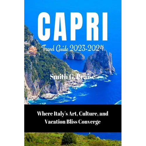 Capri Travel Guide 2023-2024: Where Italy's Art, Culture, and Vacation Bliss Converge
