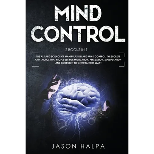 Mind Control: 2 Books in 1. The Art and Science of Manipulation and Mind Control. The Secrets and Tactics That People use For Motivation, Persuasion, - Paperback