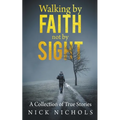 Walking by Faith, Not by Sight: A Collection of True Stories