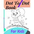 Dot To Dot Book For Kids: Fun Connect The Dots Books for Kids Age 3, 4, 5, 6, 7, 8 Easy Kids Dot To Dot Books Ages 4-6 3-8 3-5 6-8 (Boys & Girls