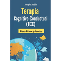 Terapia Cognitivo-Conductual (TCC) Para Principiantes: Libérate de los patrones negativos y transforma tu vida.