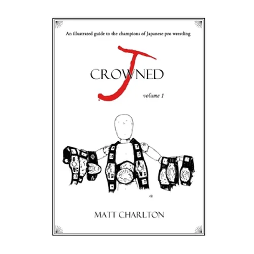 J-Crowned: An Illustrated Guide to the Champions of Japanese Wrestling