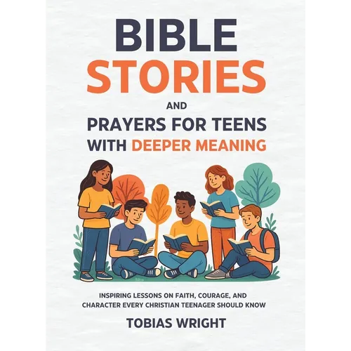 Bible Stories and Prayers for Teens With Deeper Meaning: Inspiring Lessons on Faith, Courage, and Character Every Christian Teenager Should Know