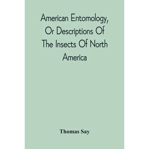 American Entomology, Or Descriptions Of The Insects Of North America: Illustrated By Coloured Figures From Original Drawings Executed From Nature